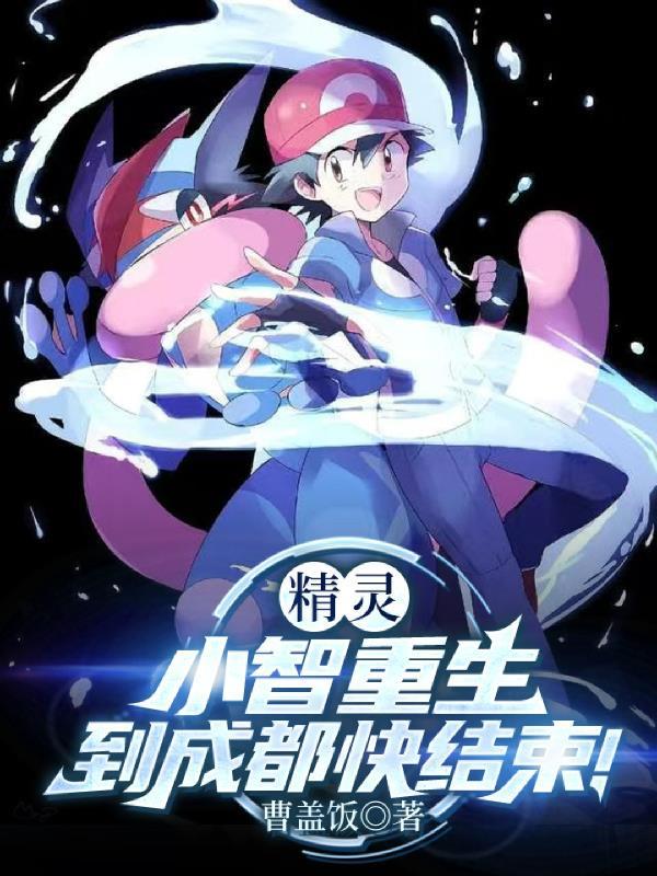 精灵:小智重生到成都快结束! 精灵:小智重生到成都快结束!