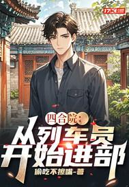 四合院:从列车员开始进部 四合院:从列车员开始进部