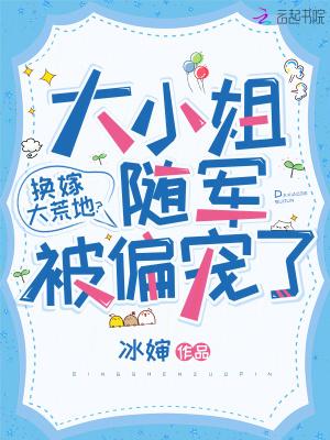 换嫁大荒地?大小姐随军被偏宠了 换嫁大荒地?大小姐随军被偏宠了