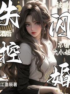 酒后失控,被迫闪婚京圈大小姐 酒后失控,被迫闪婚京圈大小姐