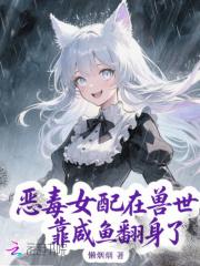 恶毒女配在兽世靠咸鱼翻身了 恶毒女配在兽世靠咸鱼翻身了