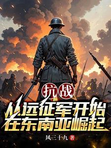 抗战:从远征军开始在东南亚崛起 抗战:从远征军开始在东南亚崛起
