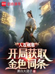 人在峨眉,开局获取金色词条 人在峨眉,开局获取金色词条