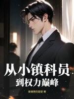 从小镇科员到权力巅峰 从小镇科员到权力巅峰
