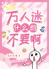 万人迷什么的不要啊(强制NPH) 万人迷什么的不要啊(强制NPH)