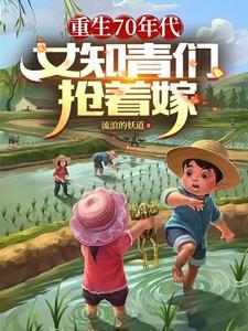 重生70年代,女知青们抢着嫁 重生70年代,女知青们抢着嫁